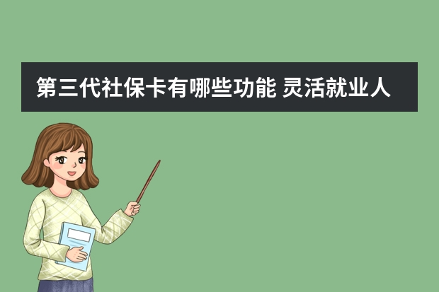 第三代社保卡有哪些功能 灵活就业人员可以降低社保基数吗