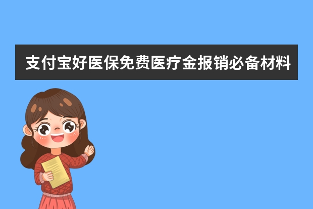 支付宝好医保免费医疗金报销必备材料有哪些 支付宝健康金在哪领取