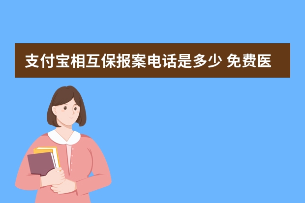 支付宝相互保报案电话是多少 免费医疗金在支付宝哪里能找到