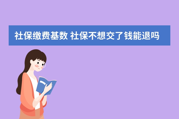 社保缴费基数 社保不想交了钱能退吗