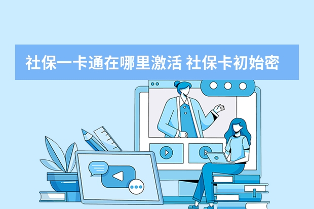 社保一卡通在哪里激活 社保卡初始密码怎么查