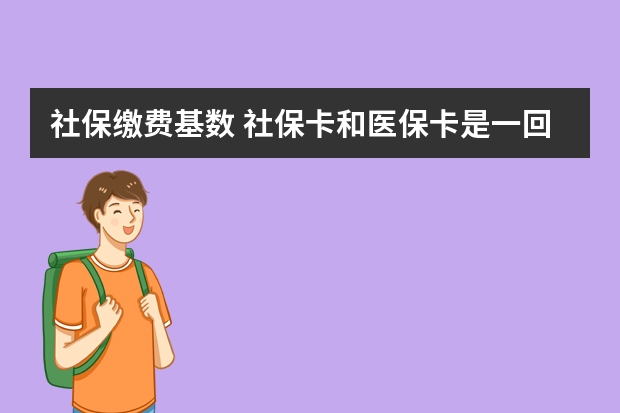 社保缴费基数 社保卡和医保卡是一回事吗