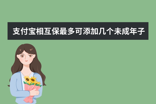 支付宝相互保最多可添加几个未成年子女 支付宝大病互助保险在哪里