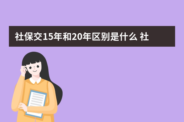 社保交15年和20年区别是什么 社保卡初始密码是多少