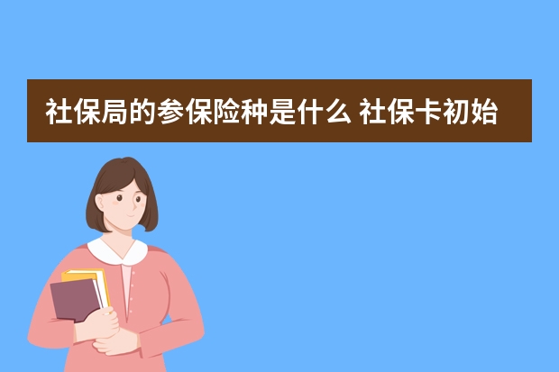 社保局的参保险种是什么 社保卡初始密码是多少