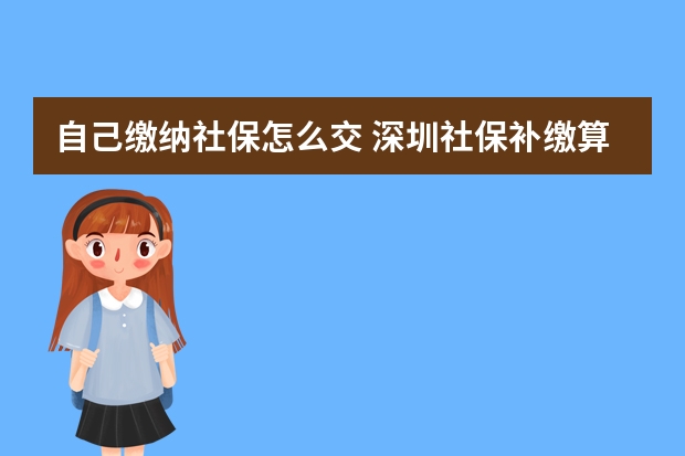 自己缴纳社保怎么交 深圳社保补缴算连续吗