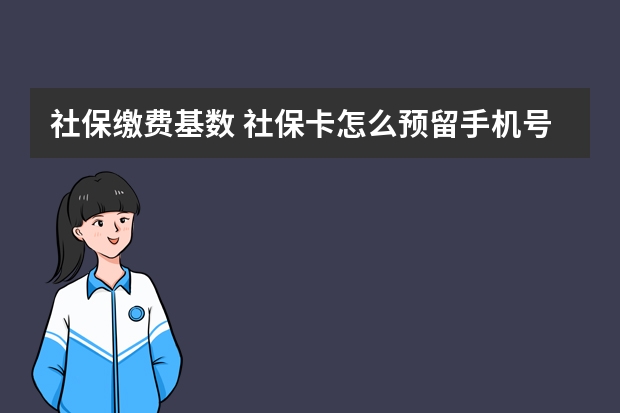 社保缴费基数 社保卡怎么预留手机号码