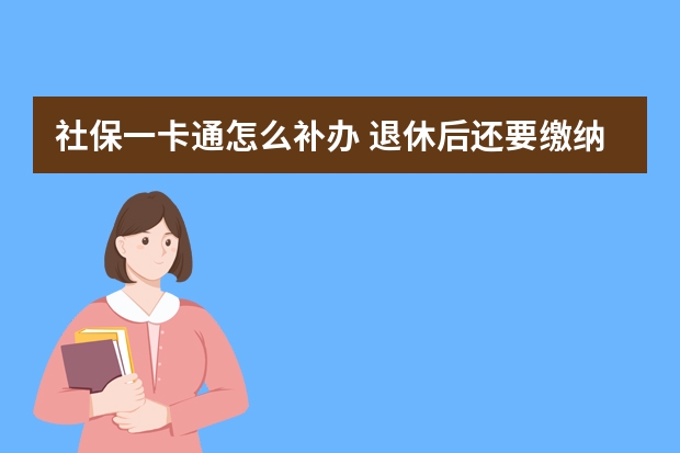 社保一卡通怎么补办 退休后还要缴纳社保吗