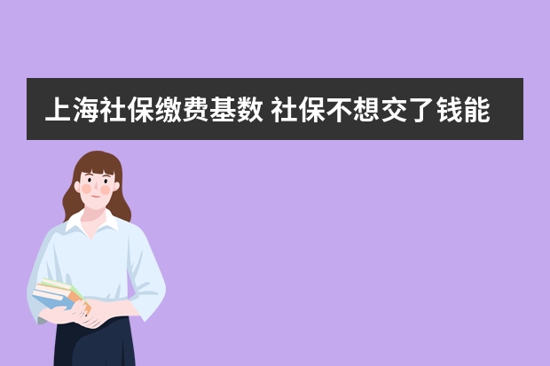 上海社保缴费基数 社保不想交了钱能退吗