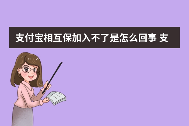 支付宝相互保加入不了是怎么回事 支付宝相互保可以报顺产费用吗