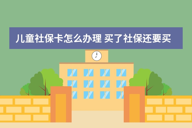 儿童社保卡怎么办理 买了社保还要买医保吗