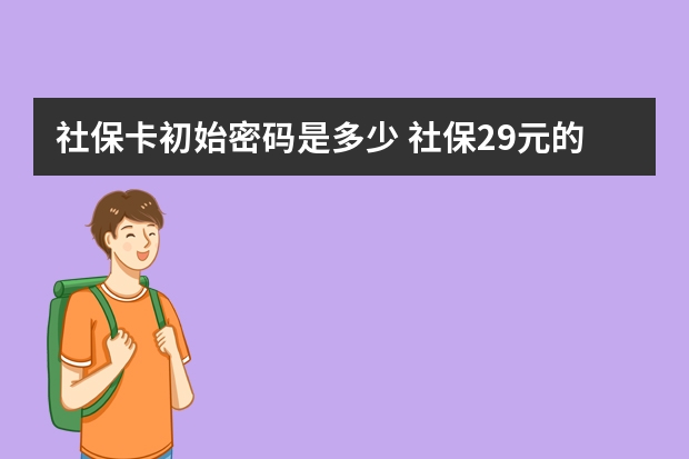 社保卡初始密码是多少 社保29元的重疾保哪些