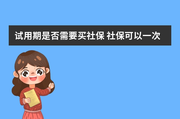 试用期是否需要买社保 社保可以一次性补交15年吗