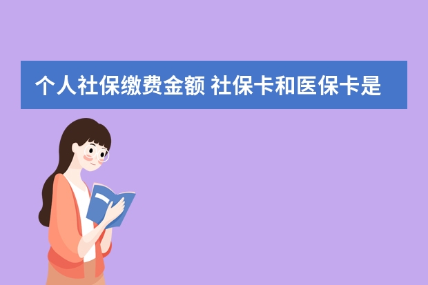 个人社保缴费金额 社保卡和医保卡是一回事吗