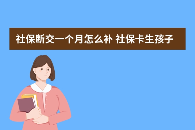 社保断交一个月怎么补 社保卡生孩子报销多少