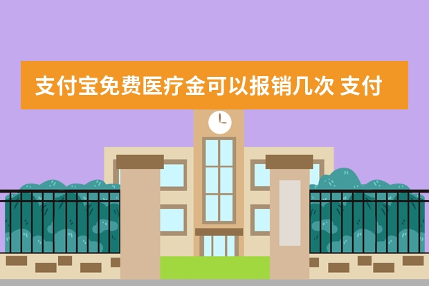 支付宝免费医疗金可以报销几次 支付宝好医保住院医疗和长期医疗的区别