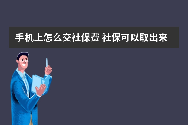 手机上怎么交社保费 社保可以取出来吗