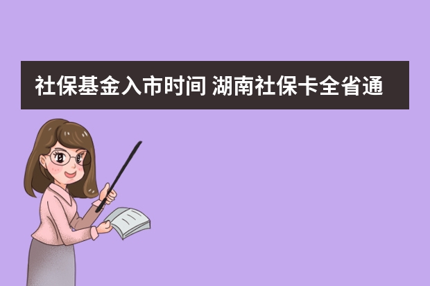 社保基金入市时间 湖南社保卡全省通用吗