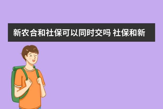 新农合和社保可以同时交吗 社保和新农合可以同时交吗