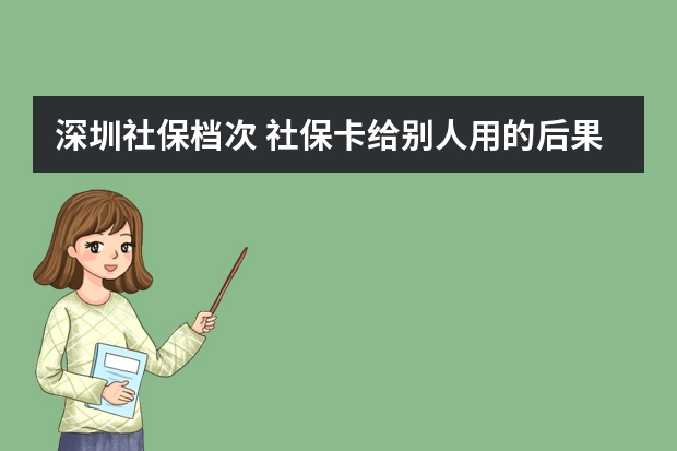 深圳社保档次 社保卡给别人用的后果