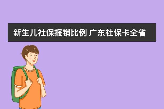 新生儿社保报销比例 广东社保卡全省通用吗