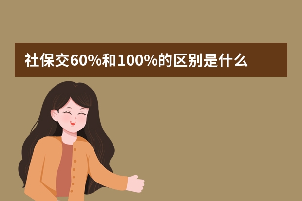 社保交60%和100%的区别是什么 社保断交一个月怎么补