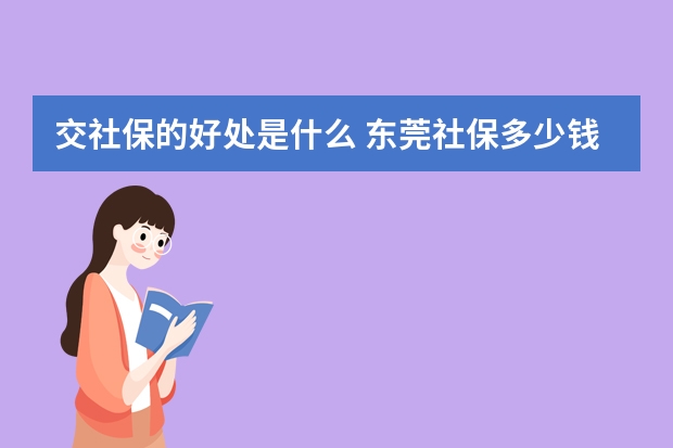 交社保的好处是什么 东莞社保多少钱一个月