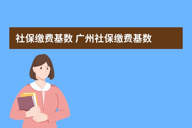 社保缴费基数 广州社保缴费基数