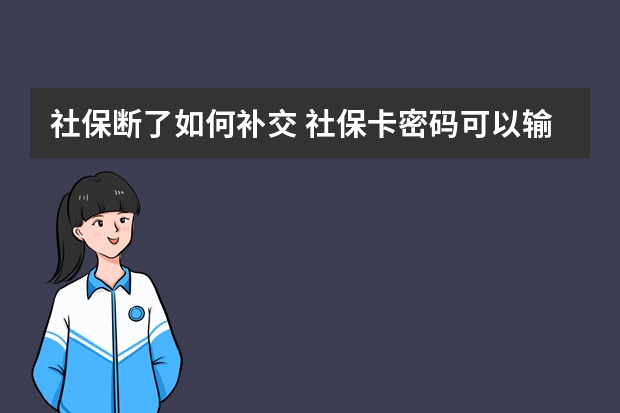 社保断了如何补交 社保卡密码可以输错几次