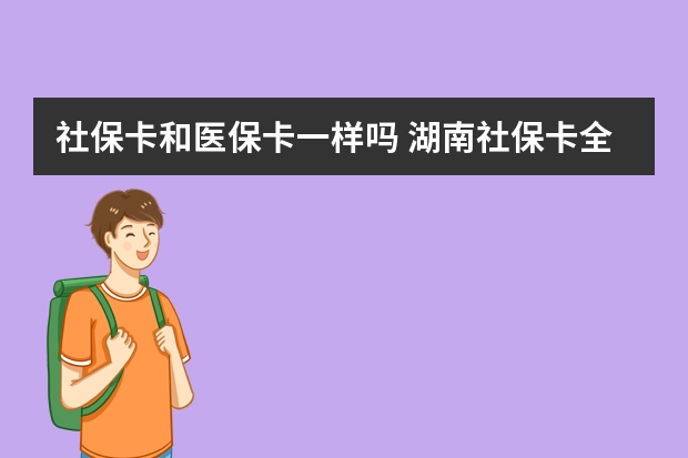 社保卡和医保卡一样吗 湖南社保卡全省通用吗