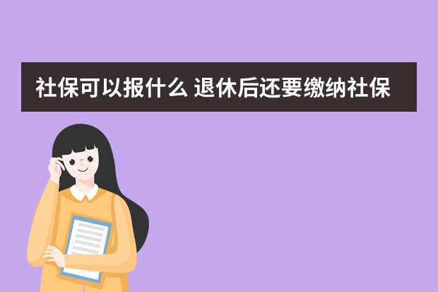 社保可以报什么 退休后还要缴纳社保吗