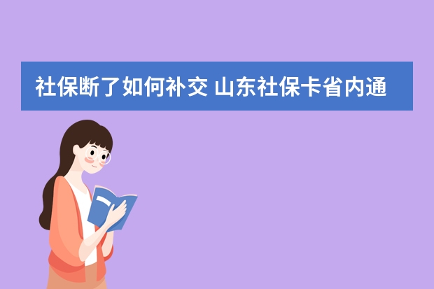 社保断了如何补交 山东社保卡省内通用吗