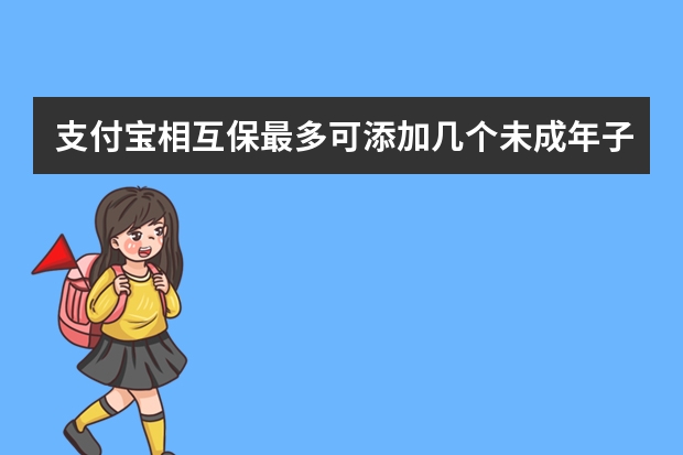 支付宝相互保最多可添加几个未成年子女 支付宝多收多保门诊报销金可以提现吗