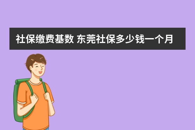 社保缴费基数 东莞社保多少钱一个月