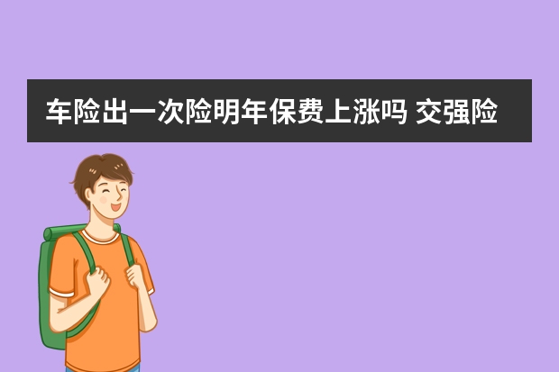 车险出一次险明年保费上涨吗 交强险出险了第二年保费上涨吗