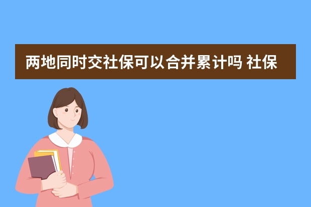 两地同时交社保可以合并累计吗 社保卡给别人用的后果