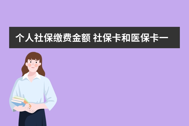 个人社保缴费金额 社保卡和医保卡一样吗