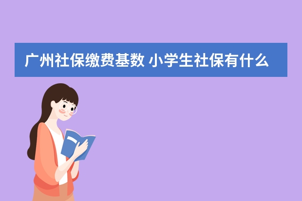 广州社保缴费基数 小学生社保有什么用