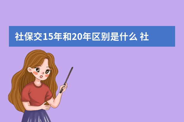 社保交15年和20年区别是什么 社保包括养老保险吗