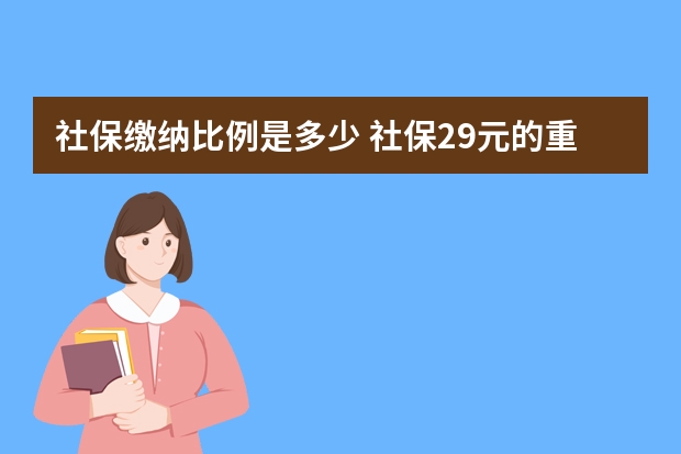 社保缴纳比例是多少 社保29元的重疾保哪些