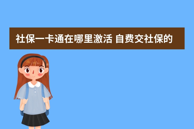 社保一卡通在哪里激活 自费交社保的利弊