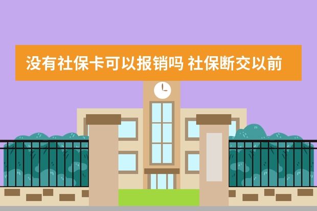 没有社保卡可以报销吗 社保断交以前交的怎么办