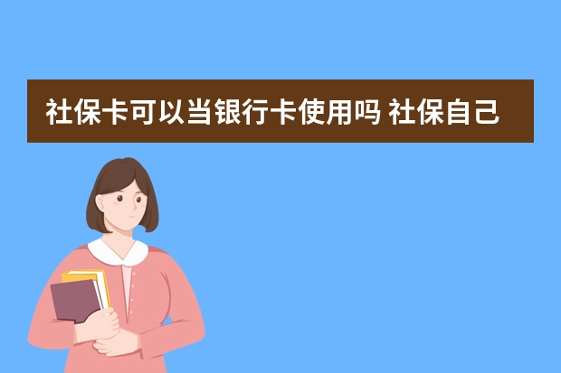 社保卡可以当银行卡使用吗 社保自己交要多少钱