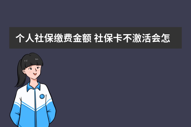 个人社保缴费金额 社保卡不激活会怎样