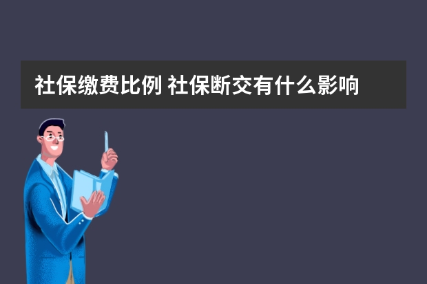 社保缴费比例 社保断交有什么影响