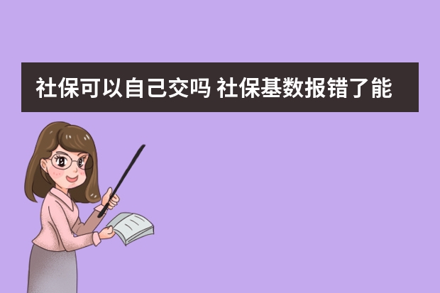 社保可以自己交吗 社保基数报错了能改么