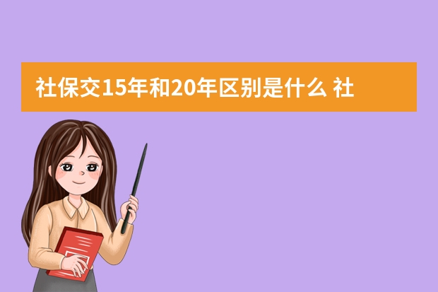 社保交15年和20年区别是什么 社保一个月要交多少钱