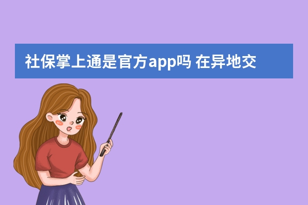 社保掌上通是官方app吗 在异地交社保在本地能用医保吗