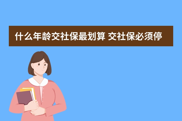 什么年龄交社保最划算 交社保必须停新农合吗