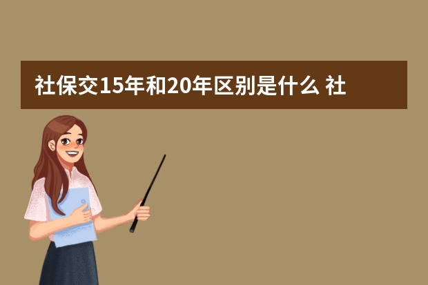 社保交15年和20年区别是什么 社保去哪里交